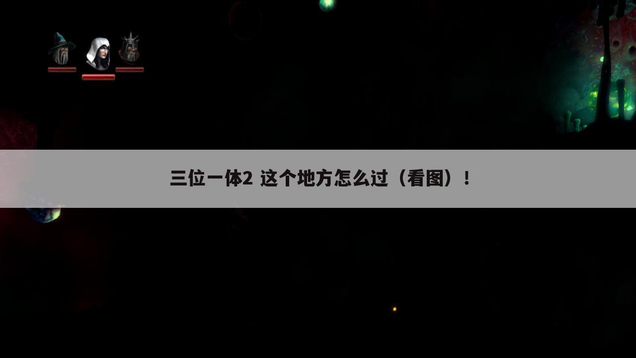 三位一体2 这个地方怎么过（看图）！