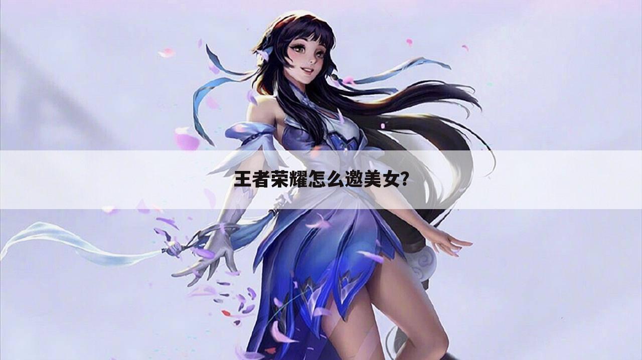 王者荣耀怎么邀美女?