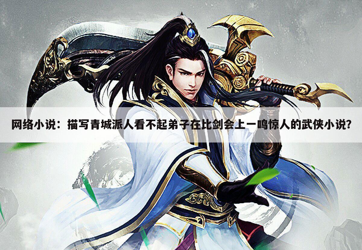 网络小说:描写青城派人看不起弟子在比剑会上一鸣惊人的武侠小说?