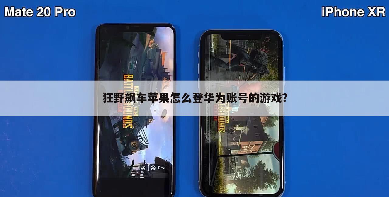 狂野飙车苹果怎么登华为账号的游戏?