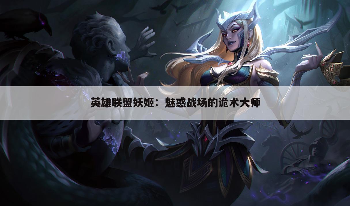 英雄联盟妖姬：魅惑战场的诡术大师