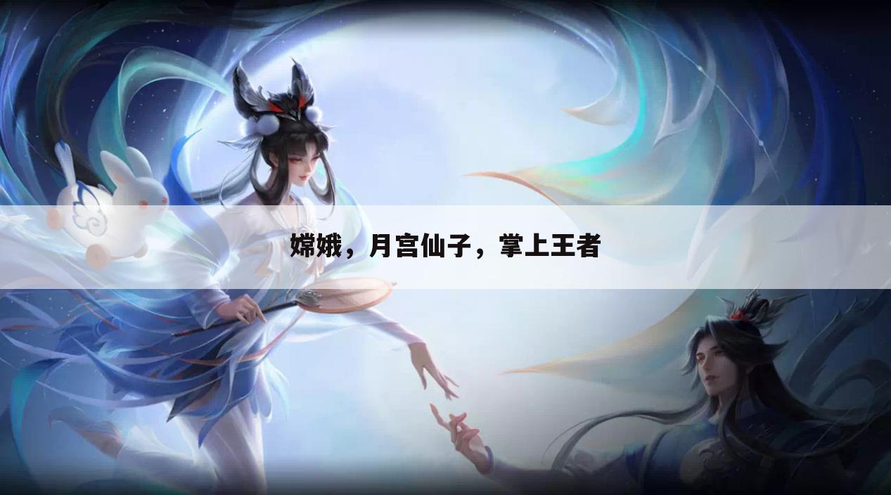 嫦娥，月宫仙子，掌上王者