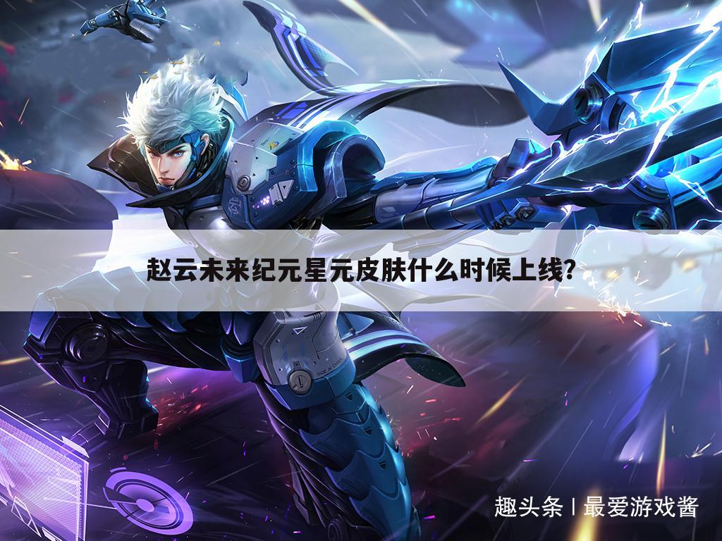 赵云未来纪元星元皮肤什么时候上线?