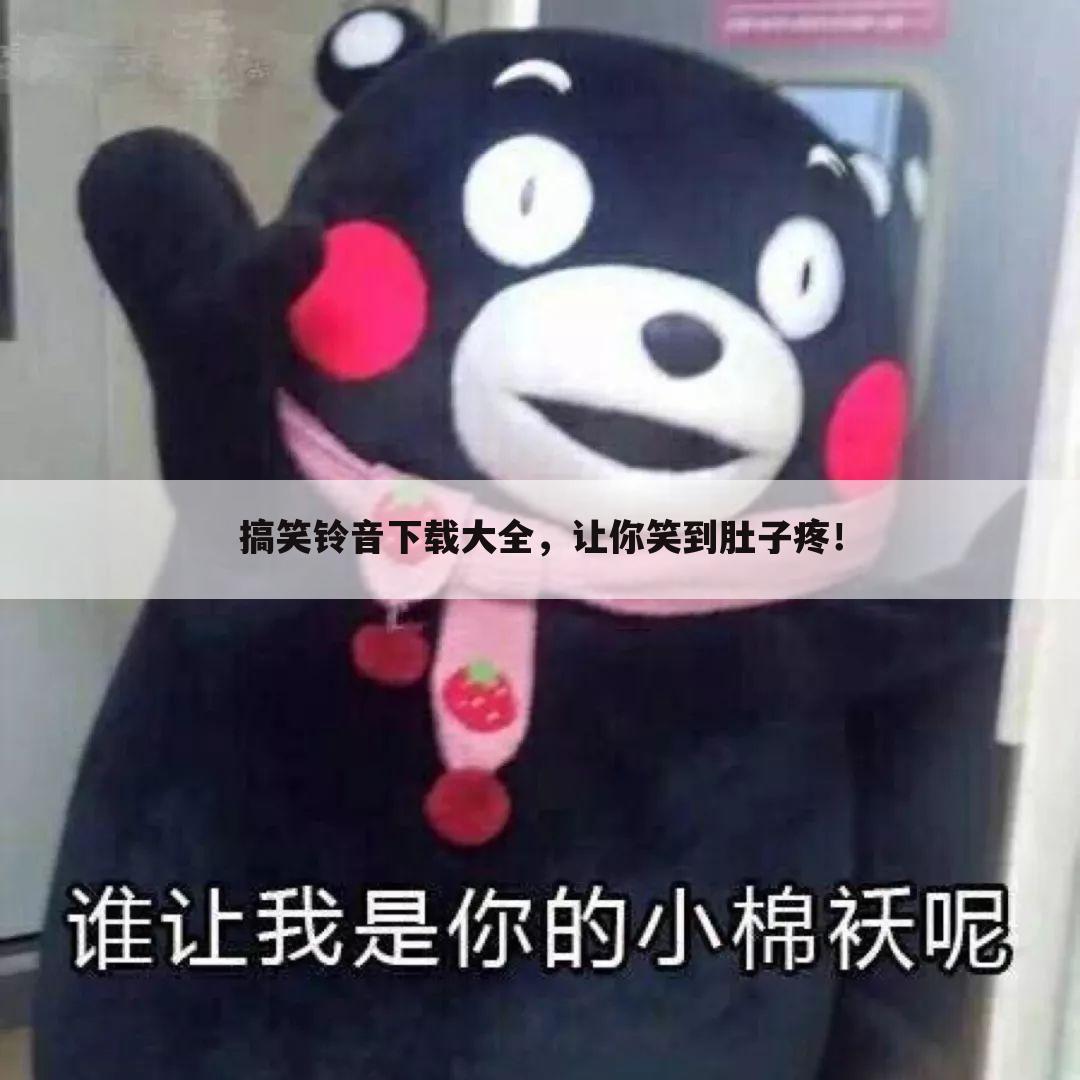 搞笑铃音下载大全，让你笑到肚子疼！