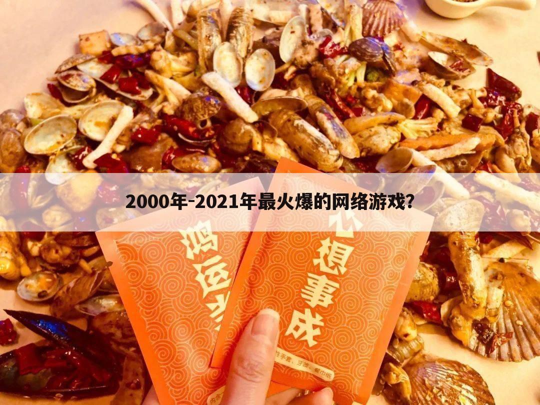 2000年-2021年最火爆的网络游戏?
