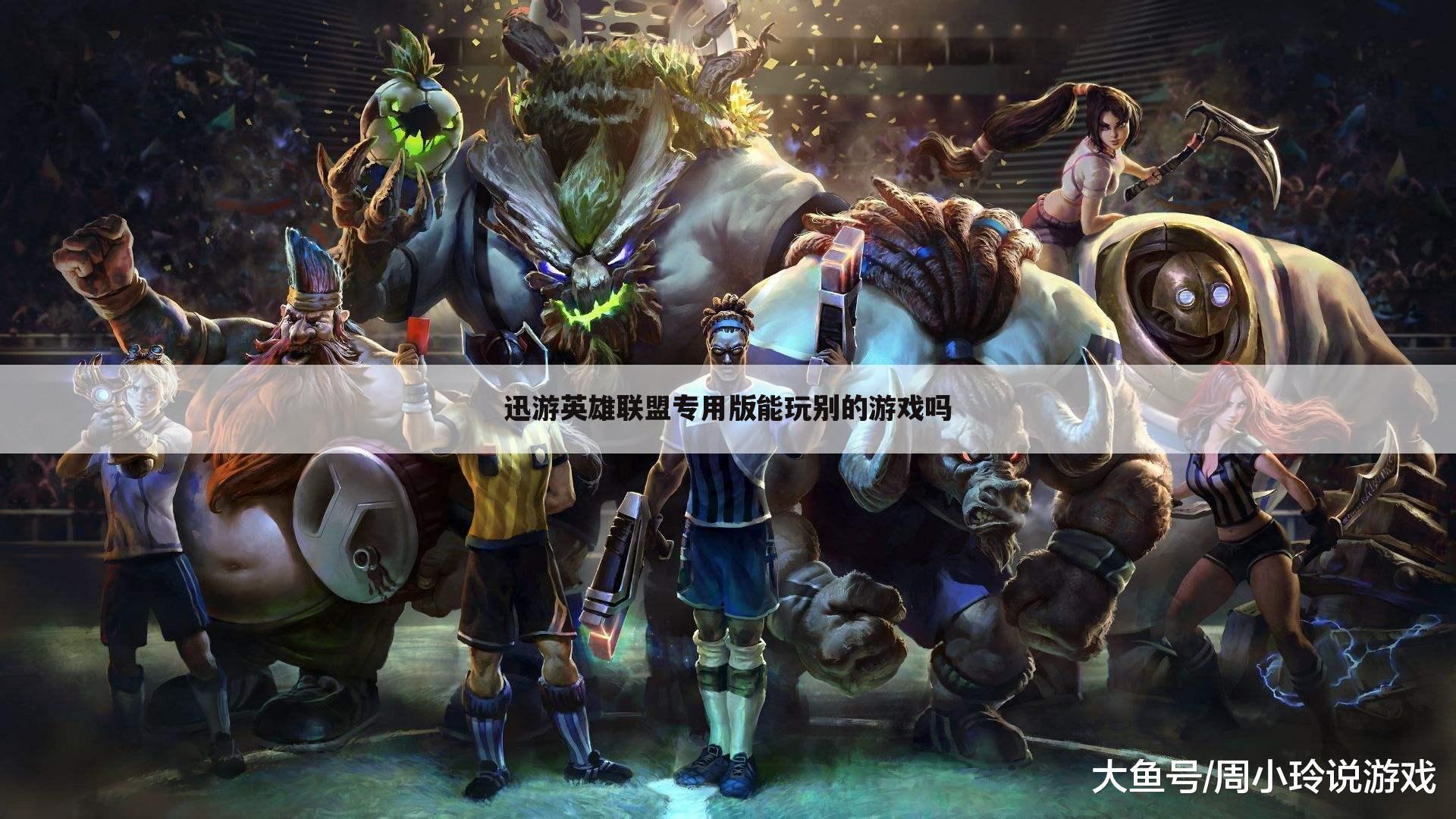 迅游英雄联盟专用版能玩别的游戏吗