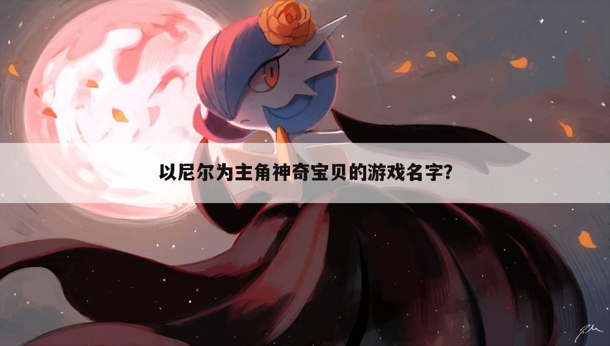 以尼尔为主角神奇宝贝的游戏名字?