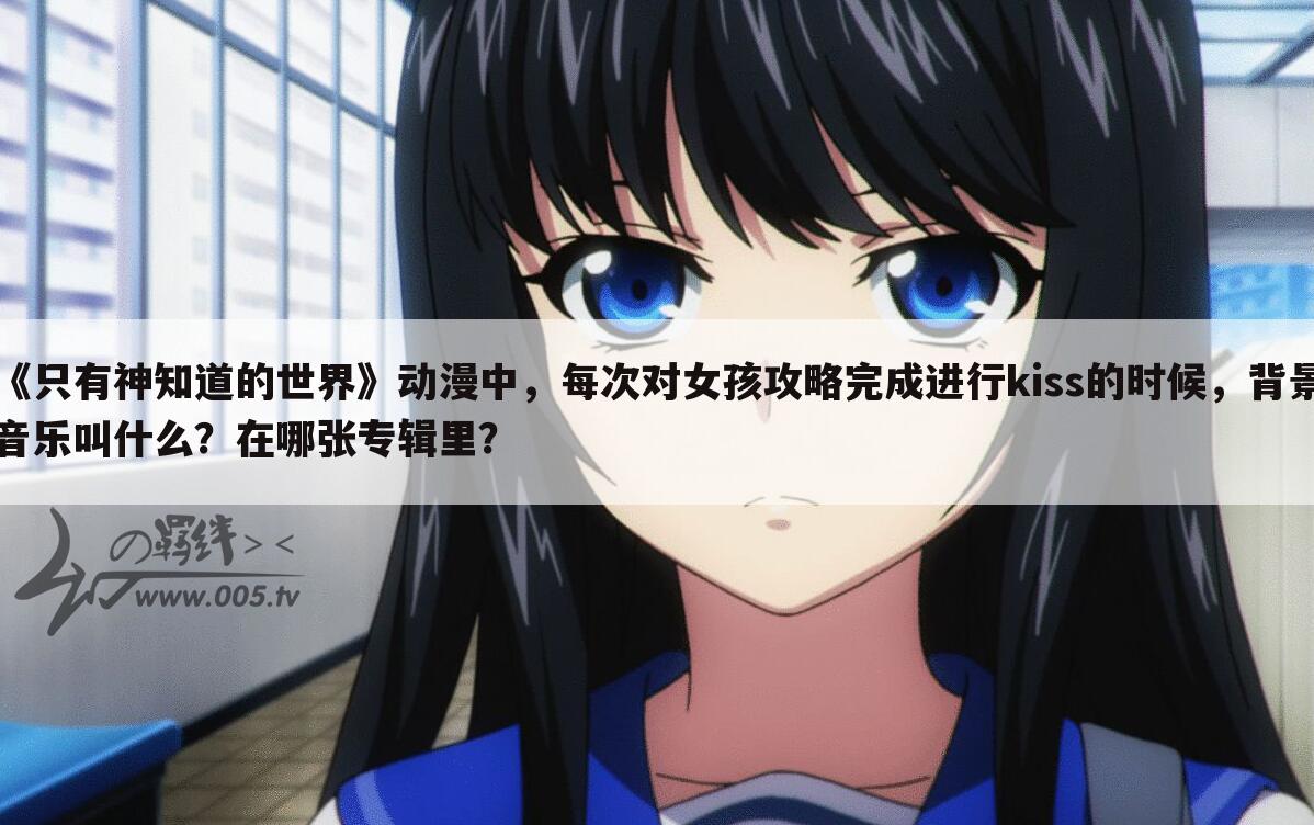 《只有神知道的世界》动漫中，每次对女孩攻略完成进行kiss的时候，背景音乐叫什么？在哪张专辑里？