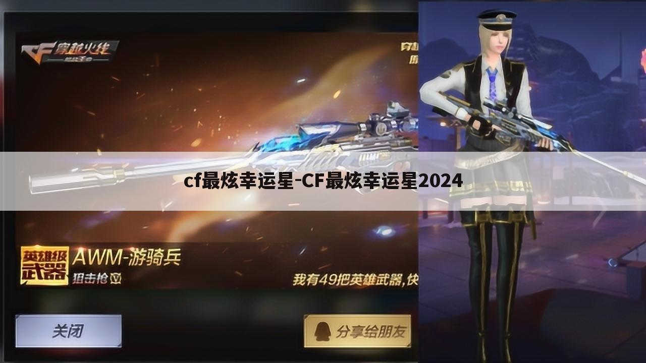 cf最炫幸运星-CF最炫幸运星2024