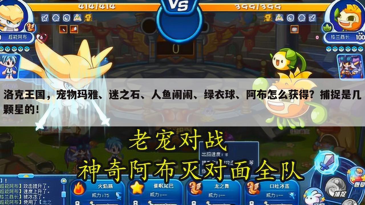 洛克王国,宠物玛雅、迷之石、人鱼闹闹、绿衣球、阿布怎么获得?捕捉是几颗星的!