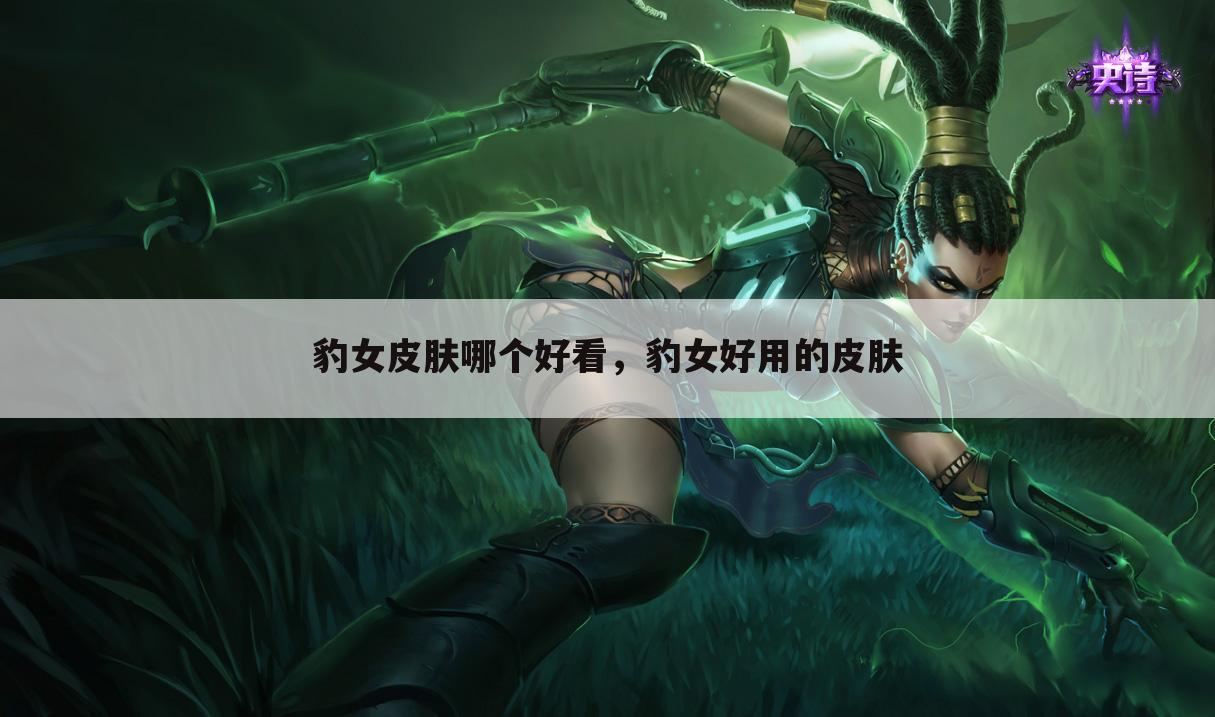 豹女皮肤哪个好看，豹女好用的皮肤