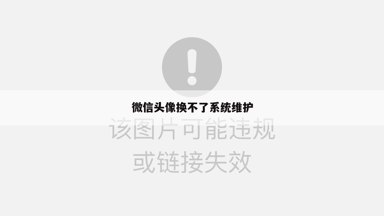 微信头像换不了系统维护