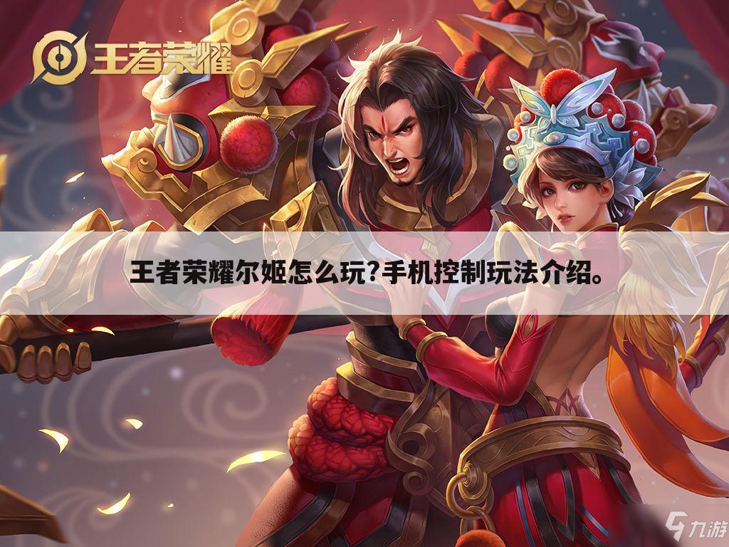 王者荣耀尔姬怎么玩?手机控制玩法介绍。
