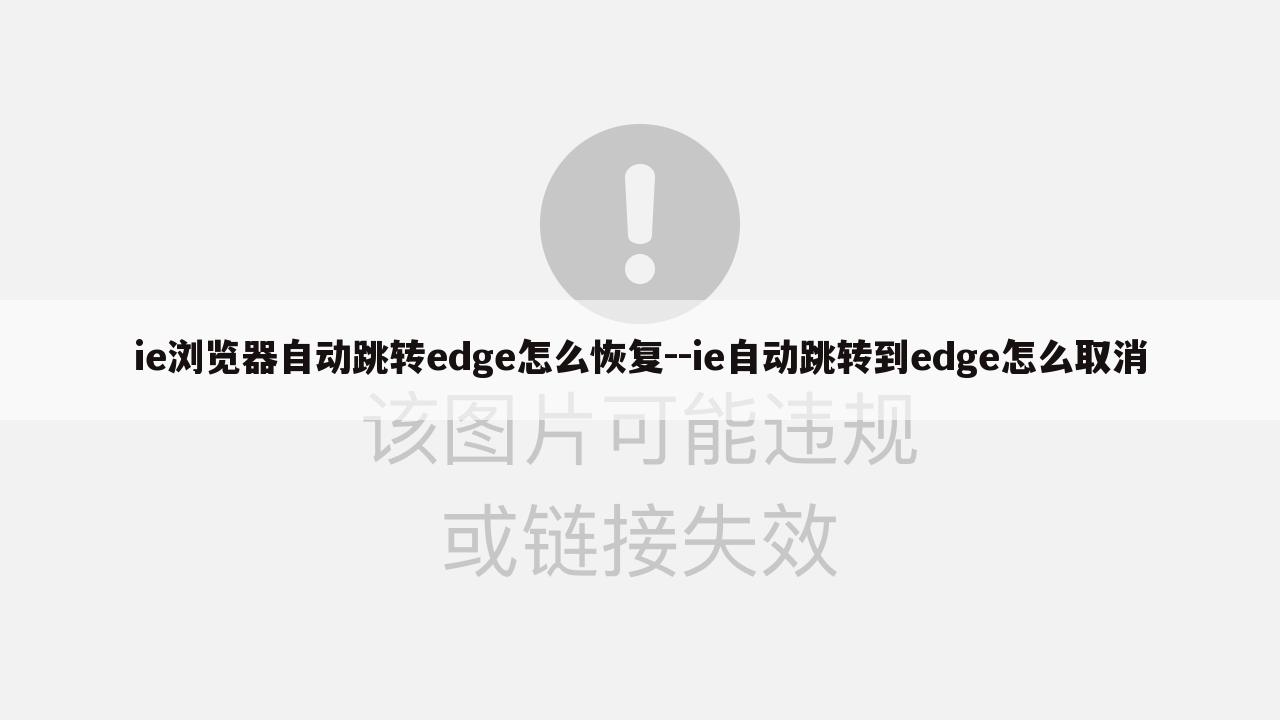 ie浏览器自动跳转edge怎么恢复--ie自动跳转到edge怎么取消