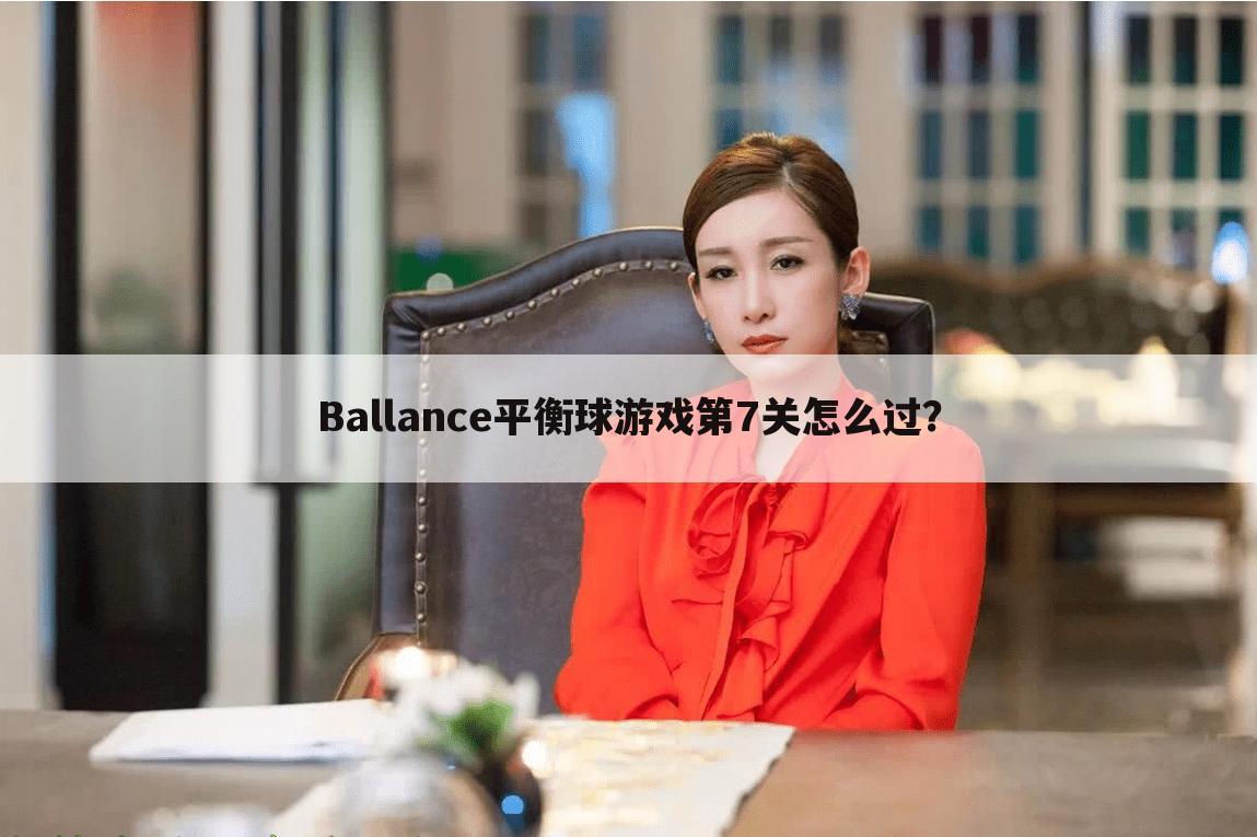 Ballance平衡球游戏第7关怎么过?
