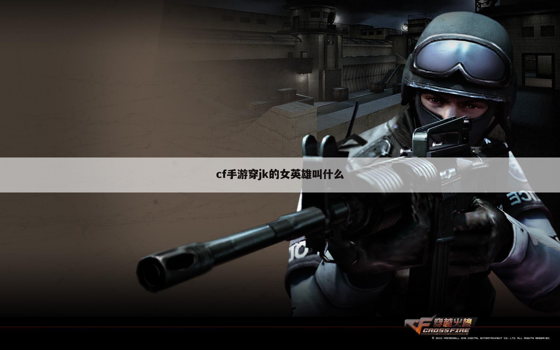 cf手游穿jk的女英雄叫什么