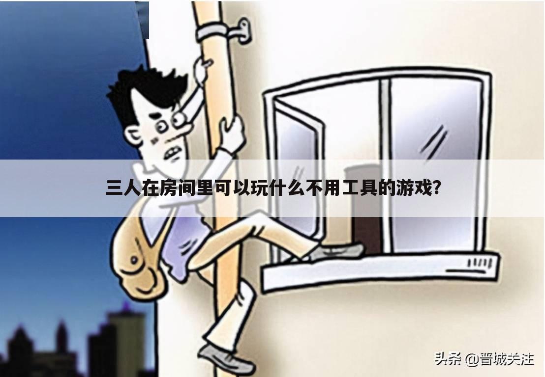三人在房间里可以玩什么不用工具的游戏?