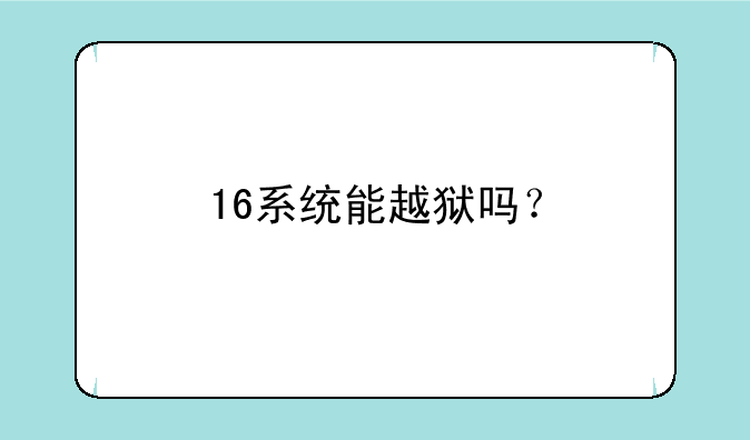 16系统能越狱吗？