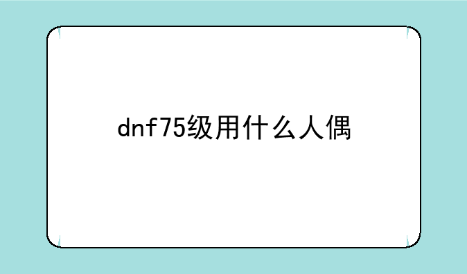dnf75级用什么人偶