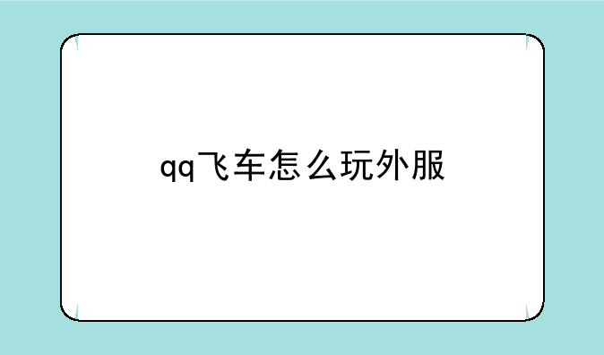 qq飞车怎么玩外服