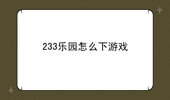 233乐园怎么下游戏