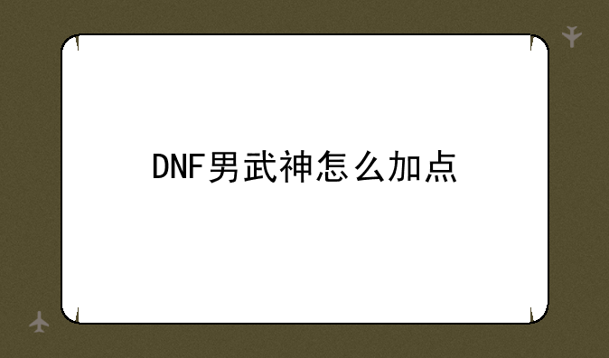 DNF男武神怎么加点