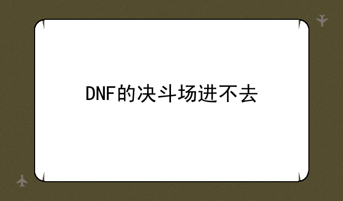 DNF的决斗场进不去