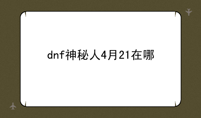 dnf神秘人4月21在哪