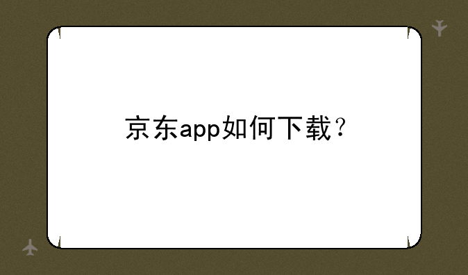 京东app如何下载？