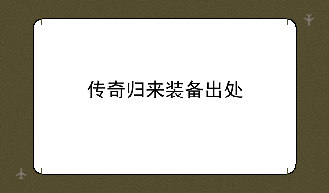 传奇归来装备出处