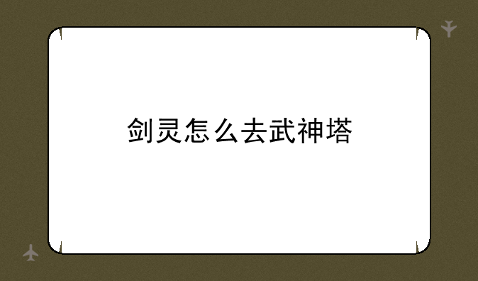 剑灵怎么去武神塔