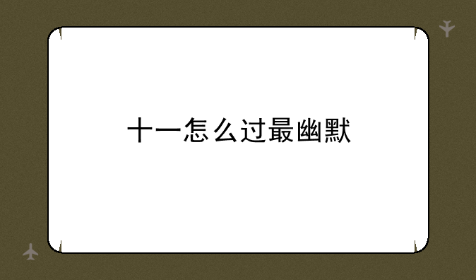 十一怎么过最幽默