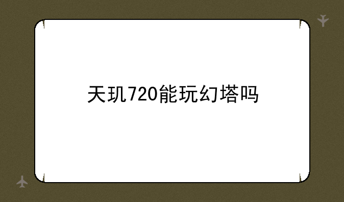 天玑720能玩幻塔吗