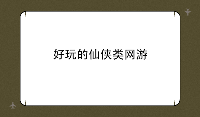 好玩的仙侠类网游