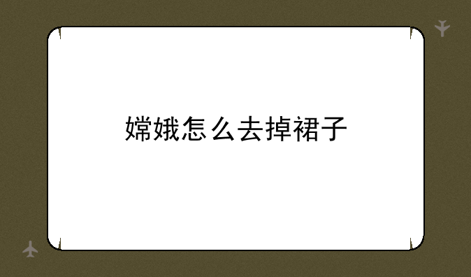 嫦娥怎么去掉裙子