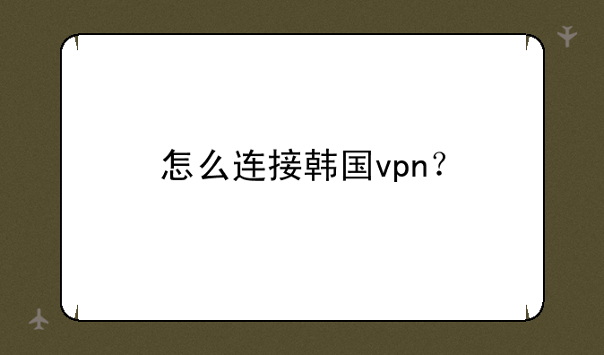 怎么连接韩国vpn？