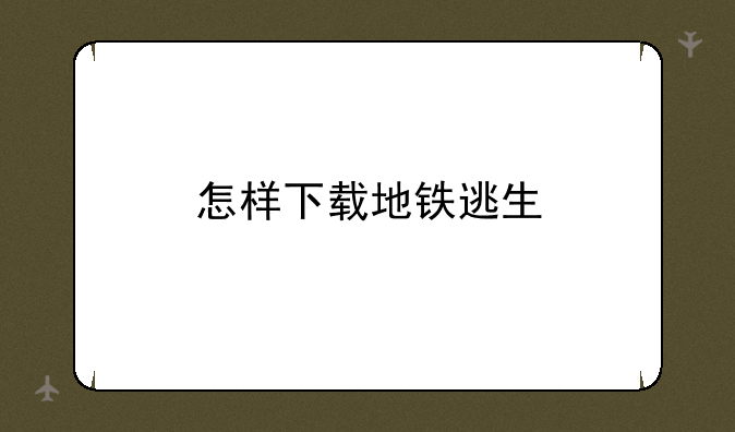 怎样下载地铁逃生