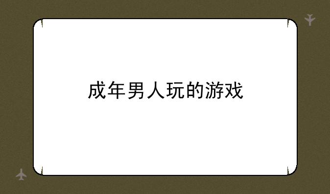 成年男人玩的游戏