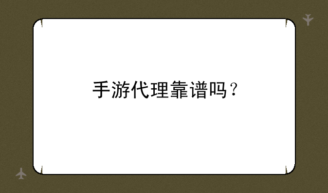 手游代理靠谱吗？