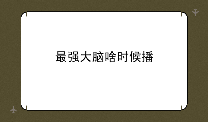 最强大脑啥时候播