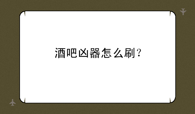 酒吧凶器怎么刷？