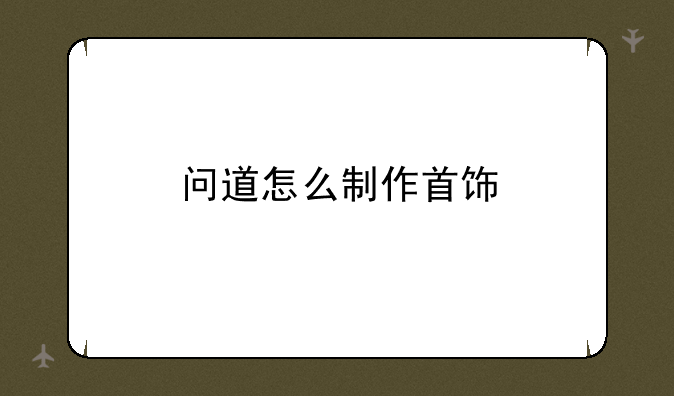 问道怎么制作首饰