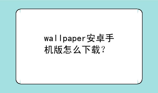 wallpaper安卓手机版怎么下载？