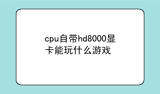 cpu自带hd8000显卡能玩什么游戏