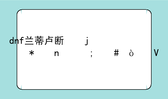dnf兰蒂卢斯的鹰犬图怎么开啊