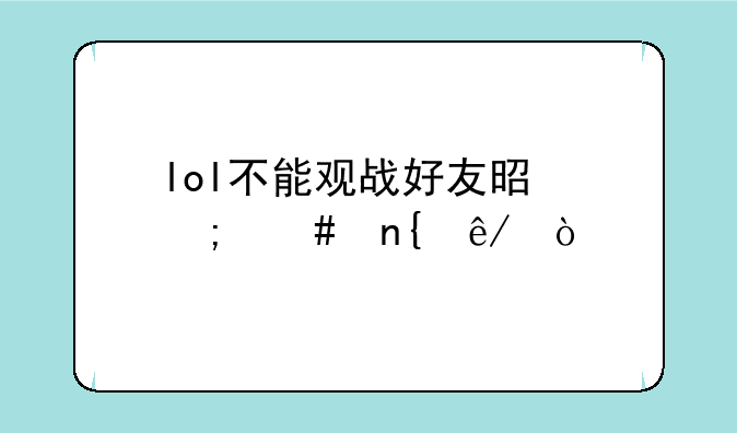lol不能观战好友是怎么回事？