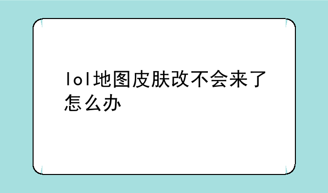 lol地图皮肤改不会来了怎么办