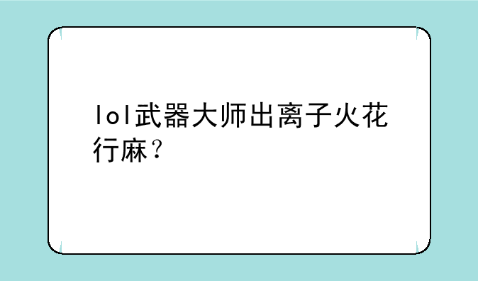 lol武器大师出离子火花行麻？