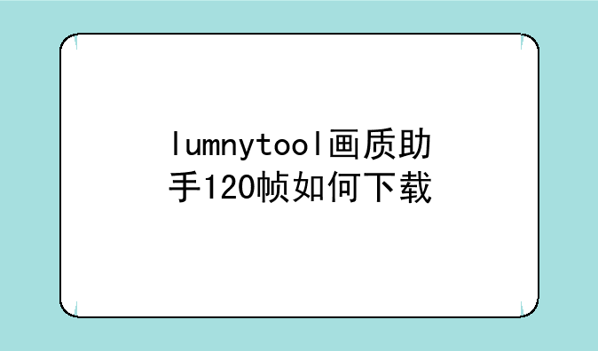 lumnytool画质助手120帧如何下载