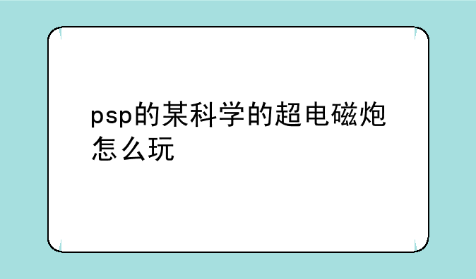 psp的某科学的超电磁炮怎么玩